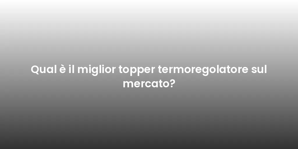 Qual è il miglior topper termoregolatore sul mercato?