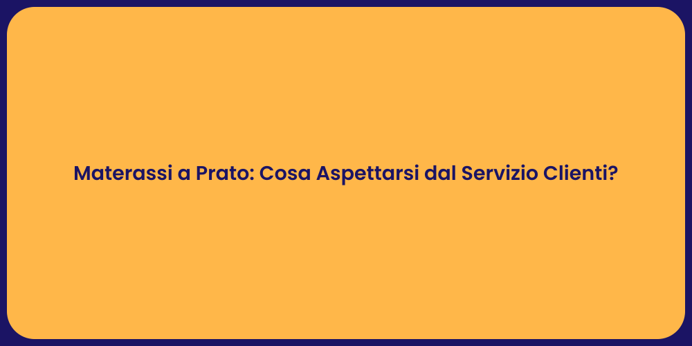 Materassi a Prato: Cosa Aspettarsi dal Servizio Clienti?