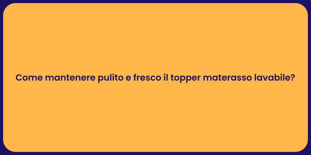 Come mantenere pulito e fresco il topper materasso lavabile?