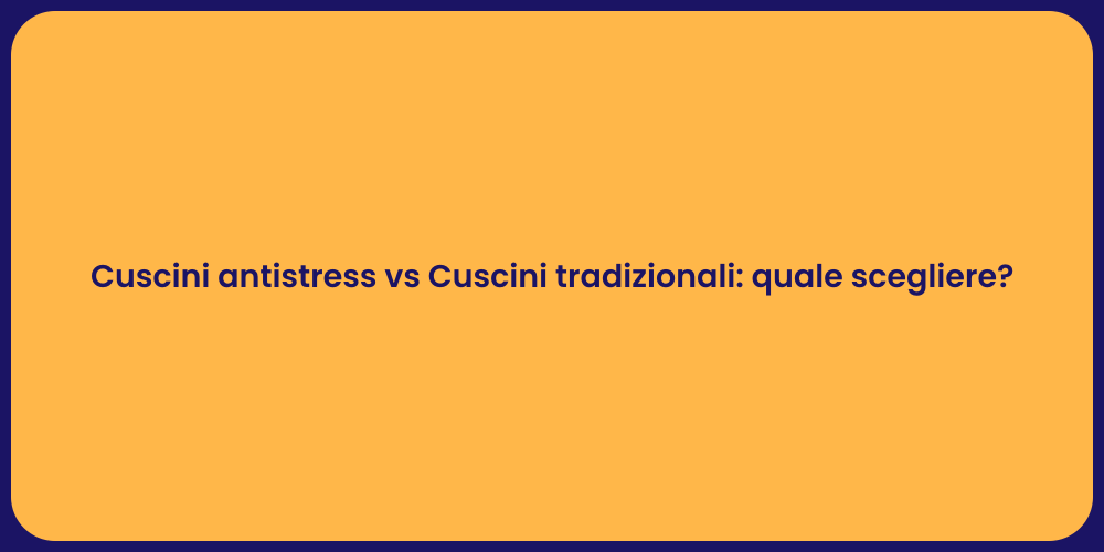 Cuscini antistress vs Cuscini tradizionali: quale scegliere?