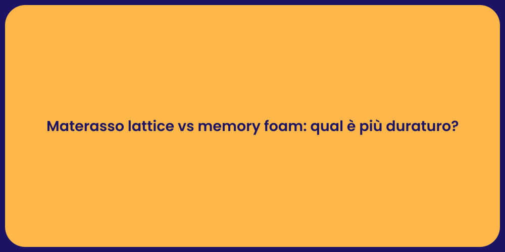 Materasso lattice vs memory foam: qual è più duraturo?