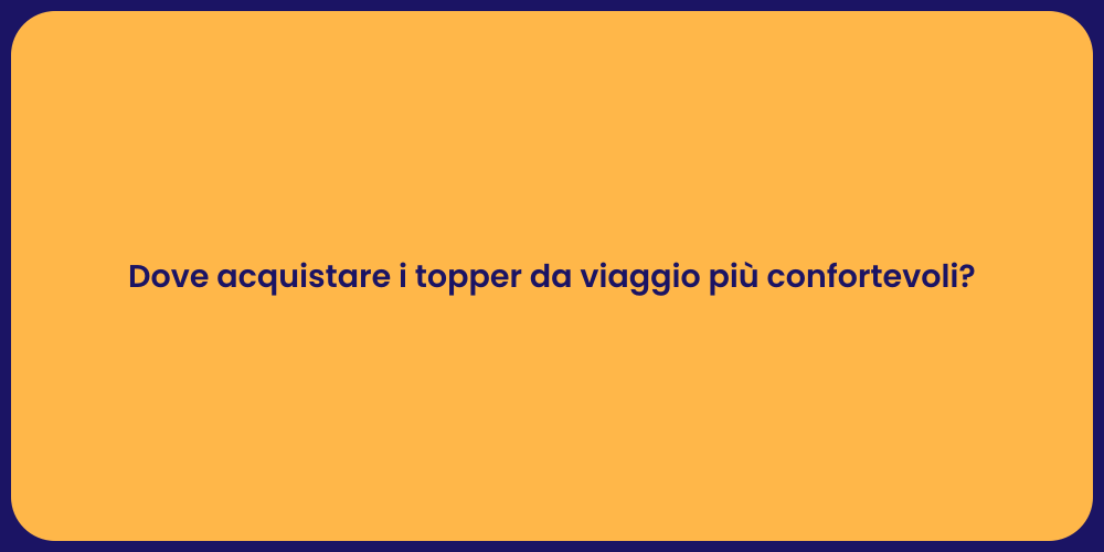 Dove acquistare i topper da viaggio più confortevoli?