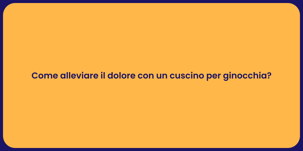 Come alleviare il dolore con un cuscino per ginocchia?