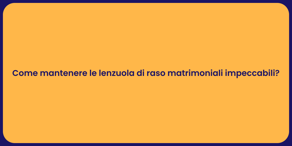 Come mantenere le lenzuola di raso matrimoniali impeccabili?