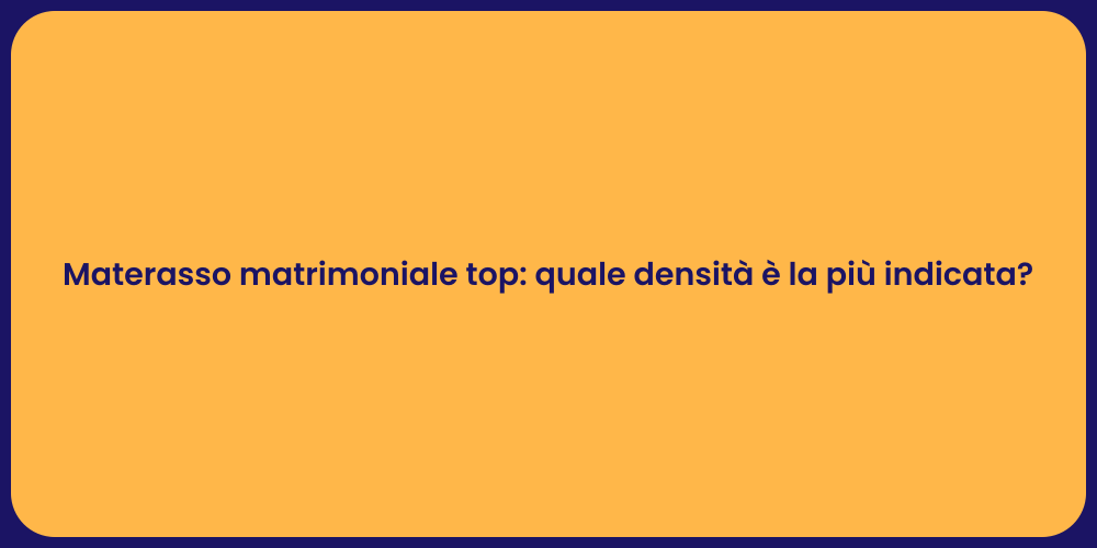 Materasso matrimoniale top: quale densità è la più indicata?