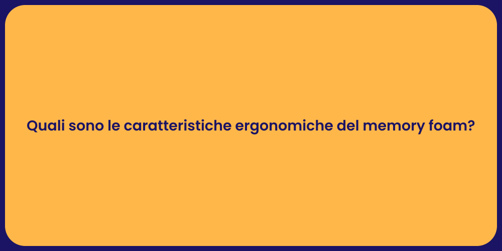 Quali sono le caratteristiche ergonomiche del memory foam?
