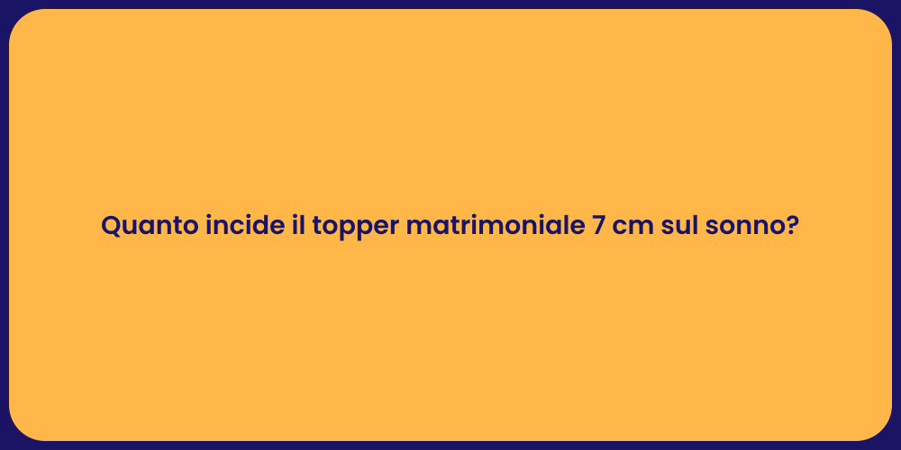 Quanto incide il topper matrimoniale 7 cm sul sonno?