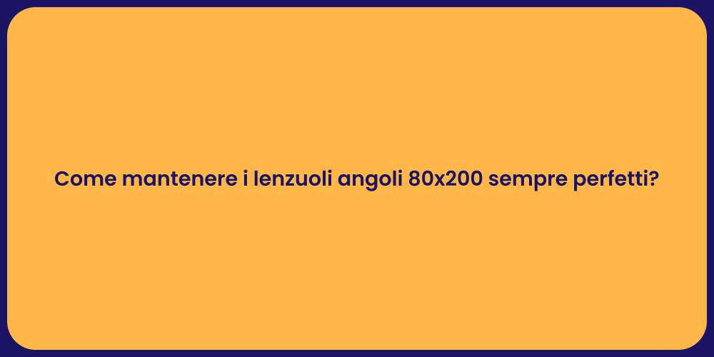 Come mantenere i lenzuoli angoli 80x200 sempre perfetti?