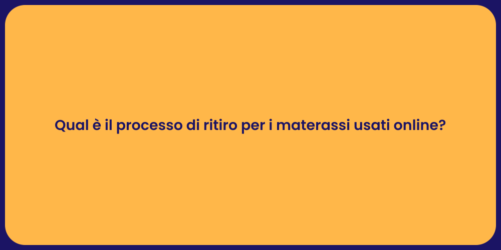 Qual è il processo di ritiro per i materassi usati online?