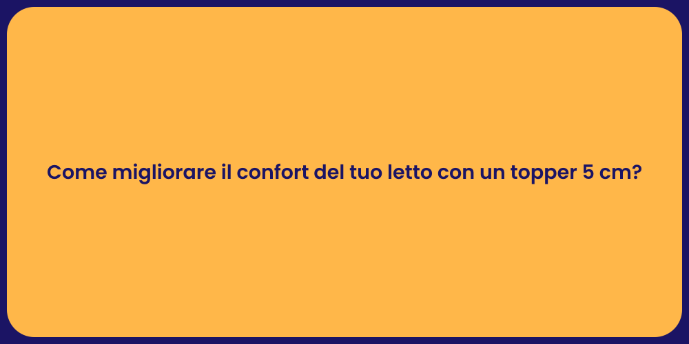 Come migliorare il confort del tuo letto con un topper 5 cm?