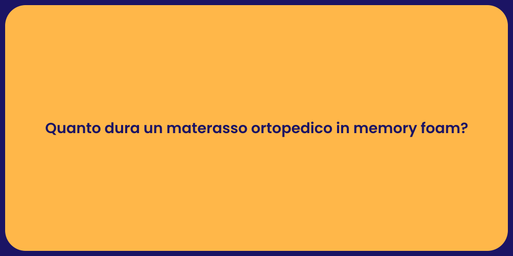 Quanto dura un materasso ortopedico in memory foam?