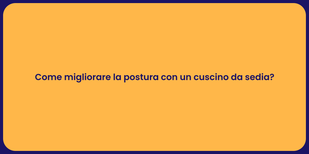 Come migliorare la postura con un cuscino da sedia?