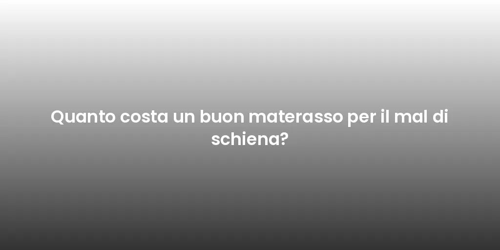 Quanto costa un buon materasso per il mal di schiena?