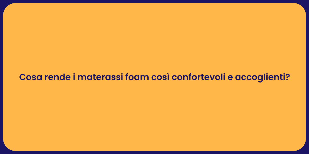 Cosa rende i materassi foam così confortevoli e accoglienti?