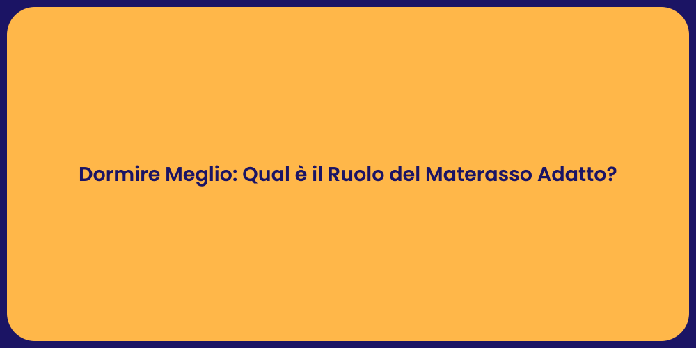 Dormire Meglio: Qual è il Ruolo del Materasso Adatto?