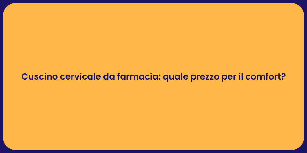 Cuscino cervicale da farmacia: quale prezzo per il comfort?