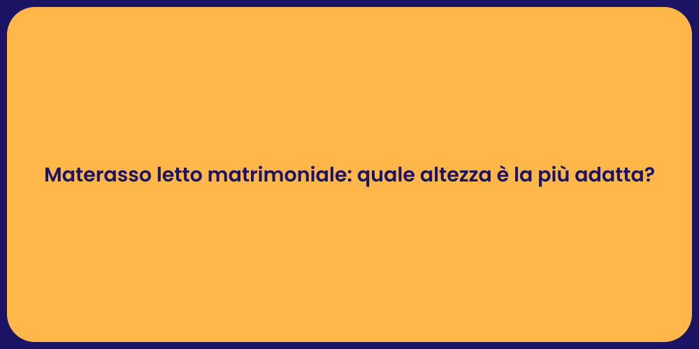 Materasso letto matrimoniale: quale altezza è la più adatta?