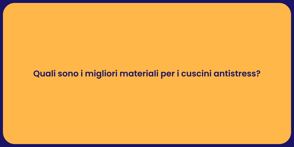 Quali sono i migliori materiali per i cuscini antistress?