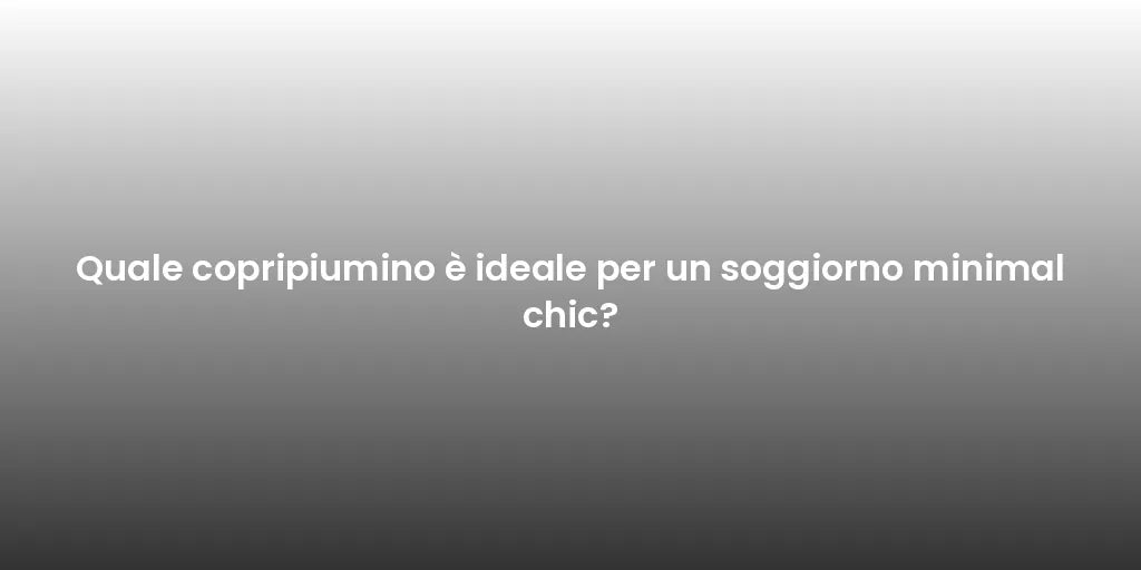 Quale copripiumino è ideale per un soggiorno minimal chic?