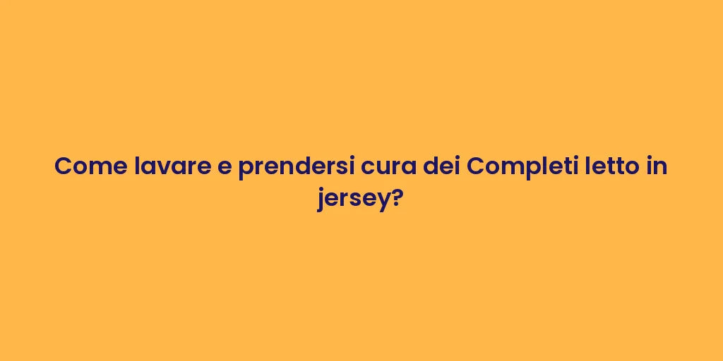 Come lavare e prendersi cura dei Completi letto in jersey?