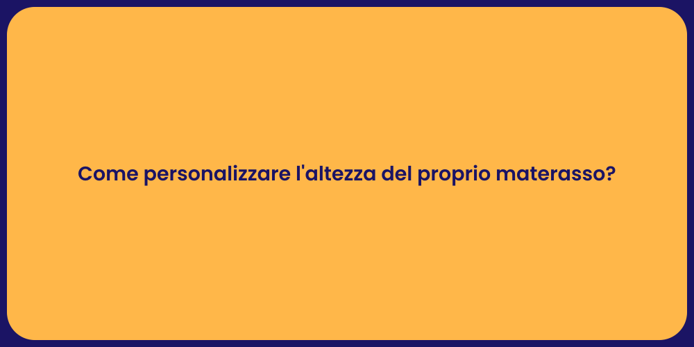Come personalizzare l'altezza del proprio materasso?