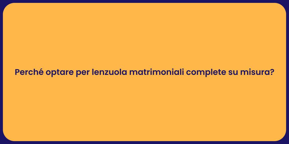 Perché optare per lenzuola matrimoniali complete su misura?