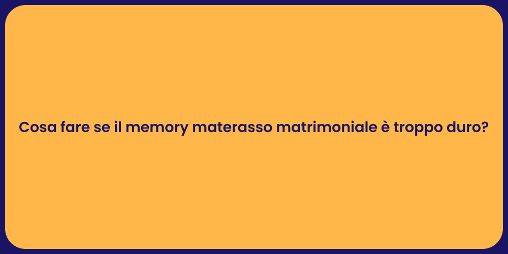 Cosa fare se il memory materasso matrimoniale è troppo duro?