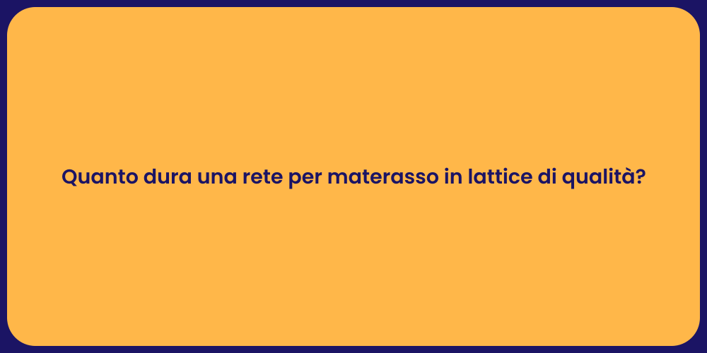 Quanto dura una rete per materasso in lattice di qualità?