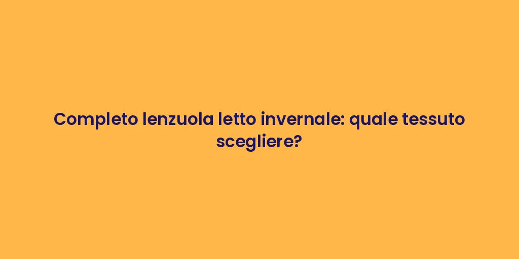 Completo lenzuola letto invernale: quale tessuto scegliere?