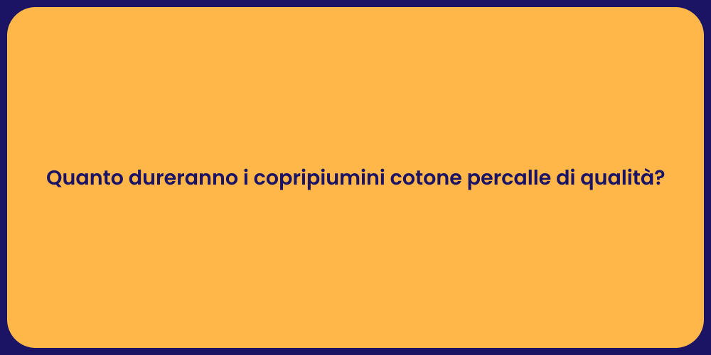 Quanto dureranno i copripiumini cotone percalle di qualità?