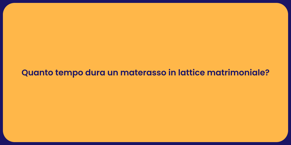 Quanto tempo dura un materasso in lattice matrimoniale?