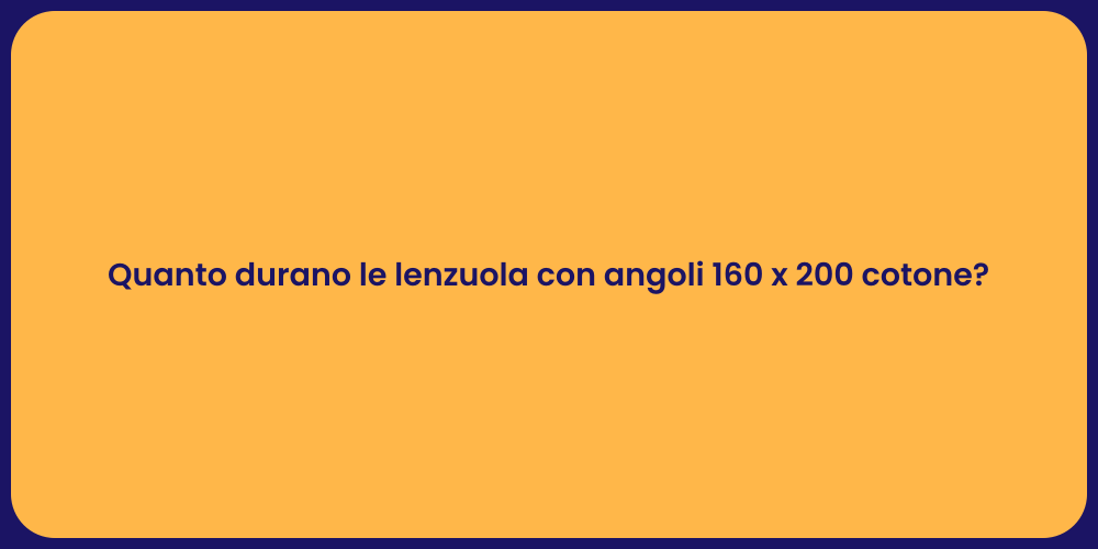 Quanto durano le lenzuola con angoli 160 x 200 cotone?