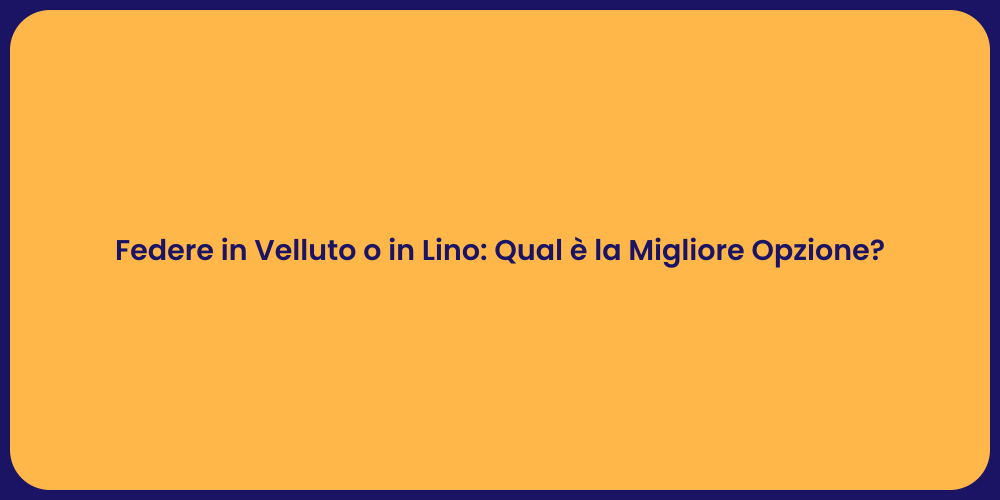 Federe in Velluto o in Lino: Qual è la Migliore Opzione?