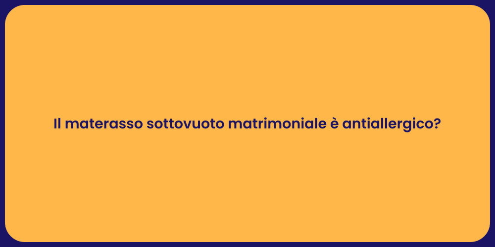 Il materasso sottovuoto matrimoniale è antiallergico?