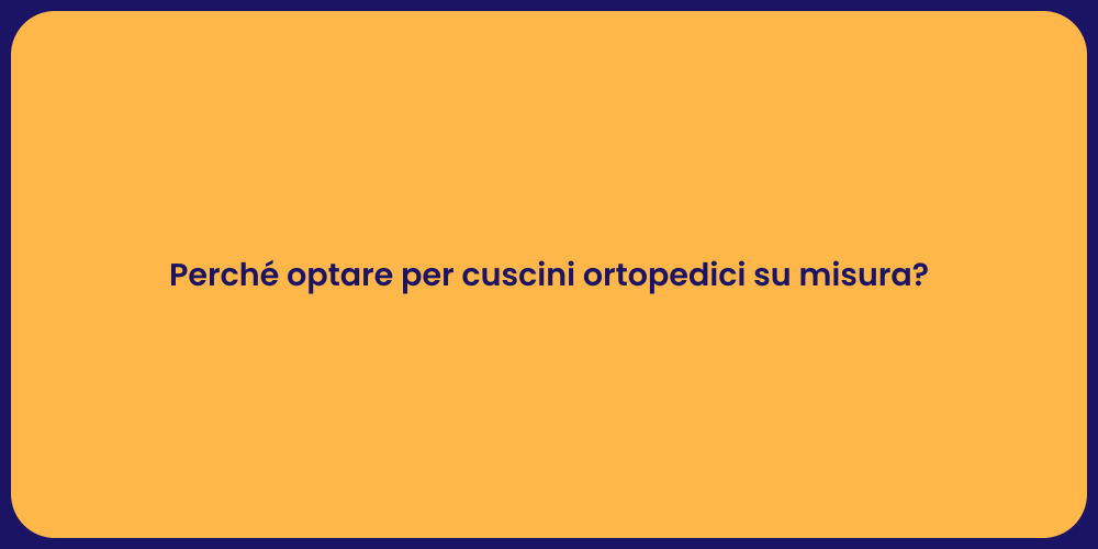 Perché optare per cuscini ortopedici su misura?