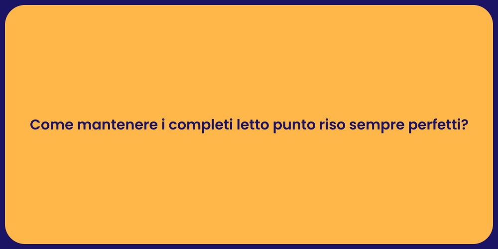 Come mantenere i completi letto punto riso sempre perfetti?