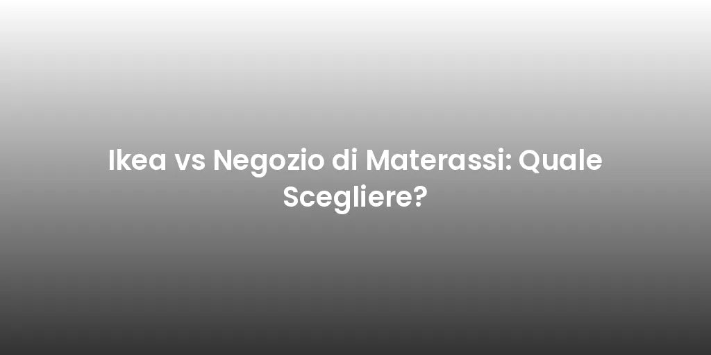 Ikea vs Negozio di Materassi: Quale Scegliere?