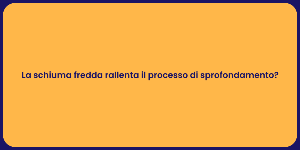 La schiuma fredda rallenta il processo di sprofondamento?