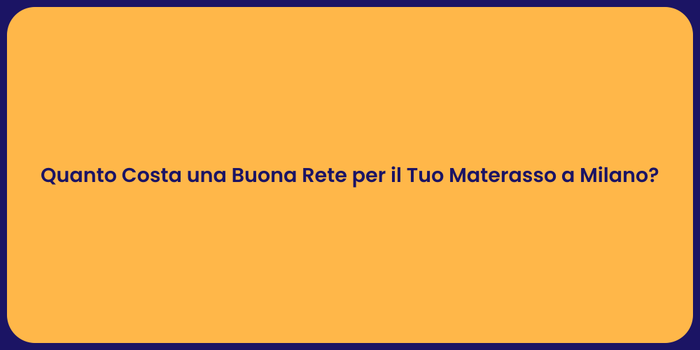 Quanto Costa una Buona Rete per il Tuo Materasso a Milano?