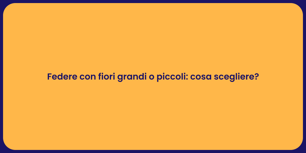 Federe con fiori grandi o piccoli: cosa scegliere?