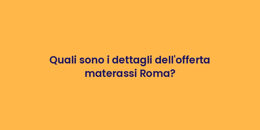 Quali sono i dettagli dell'offerta materassi Roma?