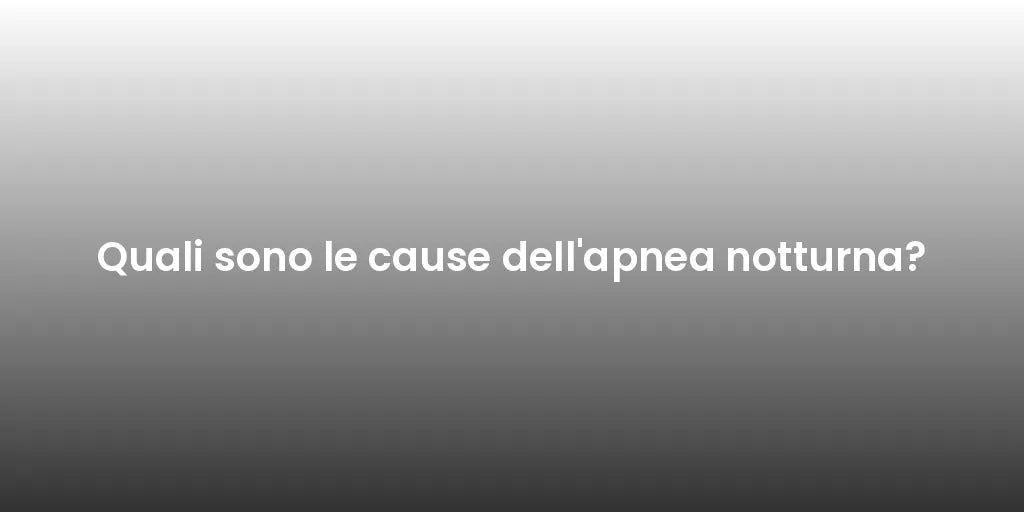 Quali sono le cause dell'apnea notturna?