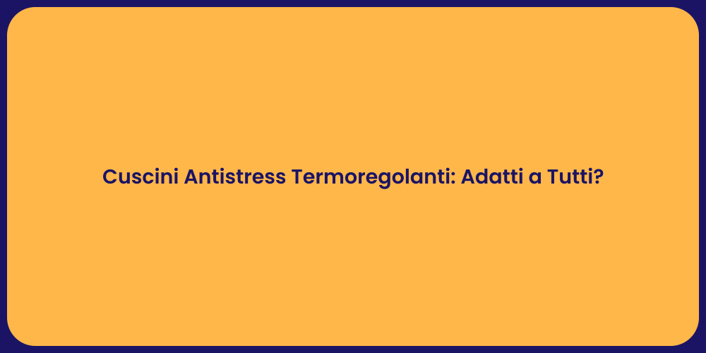 Cuscini Antistress Termoregolanti: Adatti a Tutti?