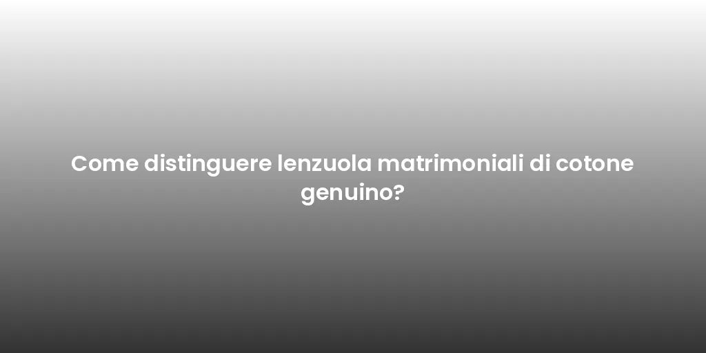 Come distinguere lenzuola matrimoniali di cotone genuino?
