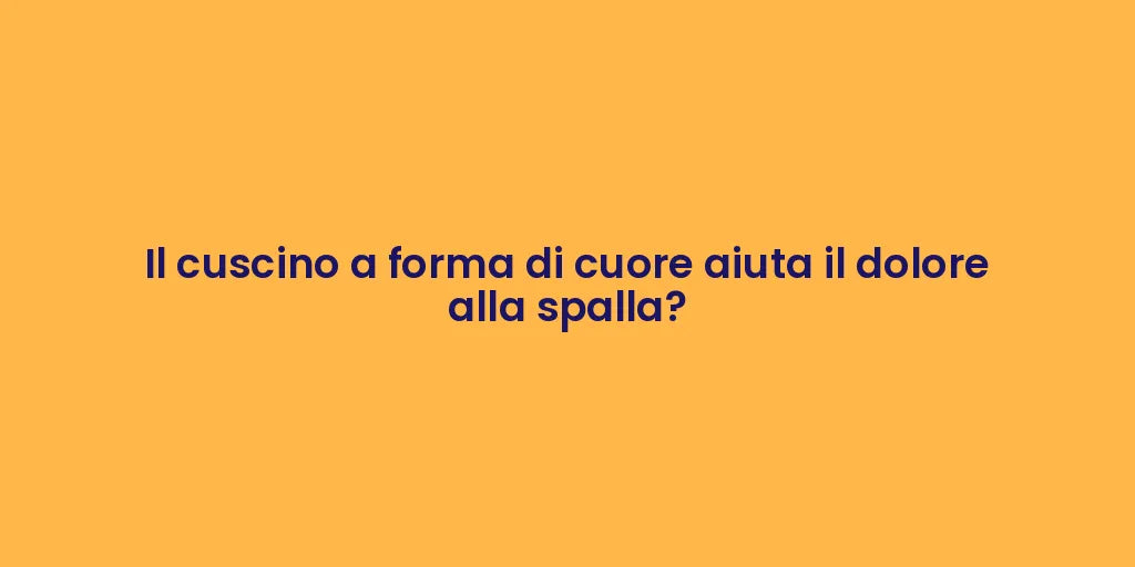 Il cuscino a forma di cuore aiuta il dolore alla spalla?