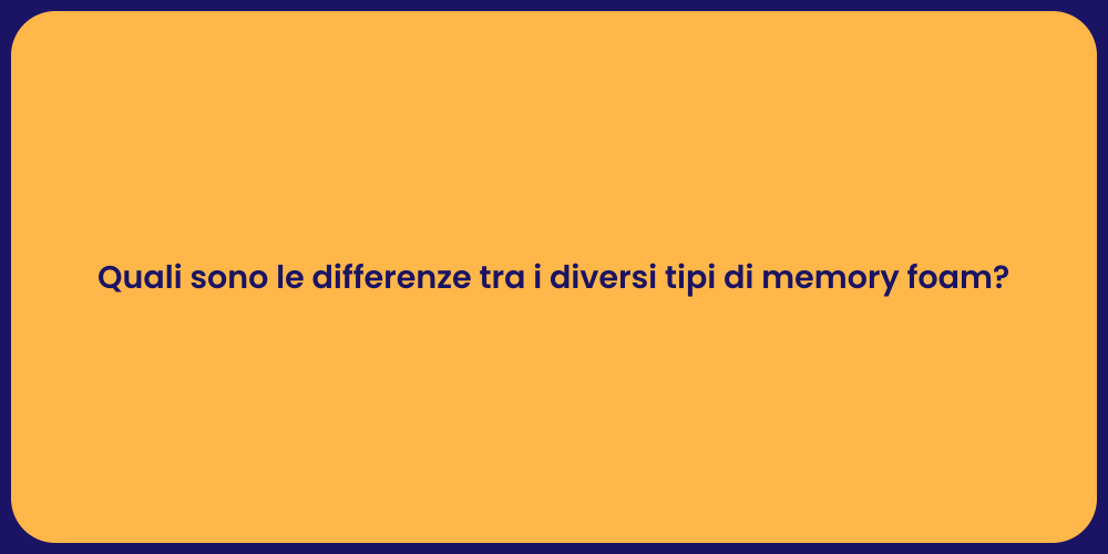 Quali sono le differenze tra i diversi tipi di memory foam?