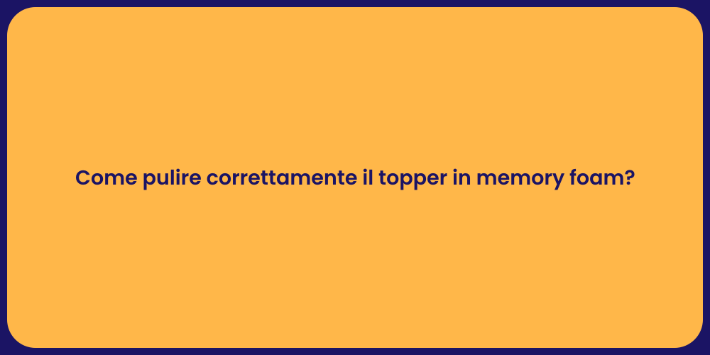 Come pulire correttamente il topper in memory foam?