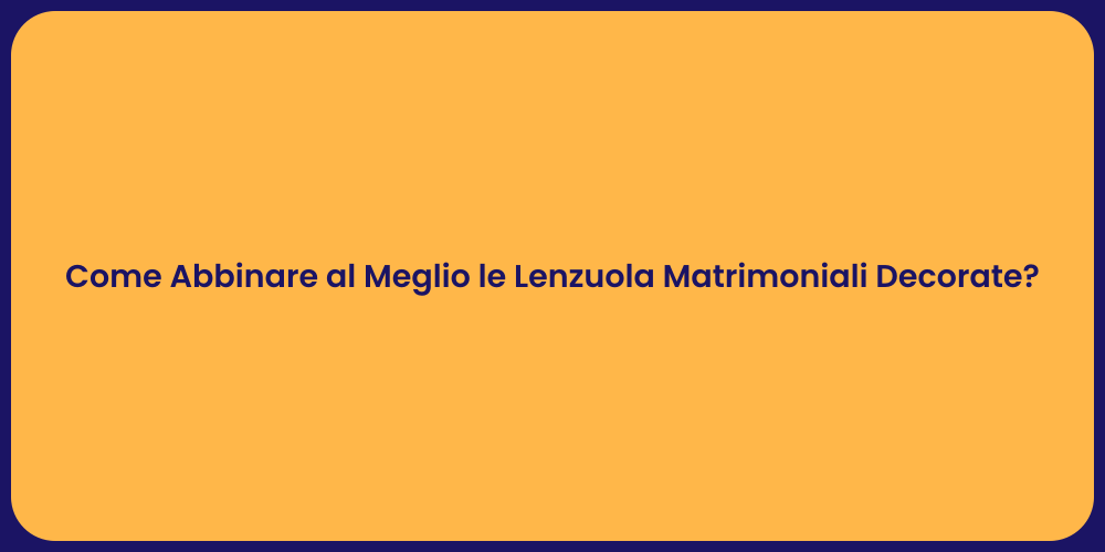 Come Abbinare al Meglio le Lenzuola Matrimoniali Decorate?