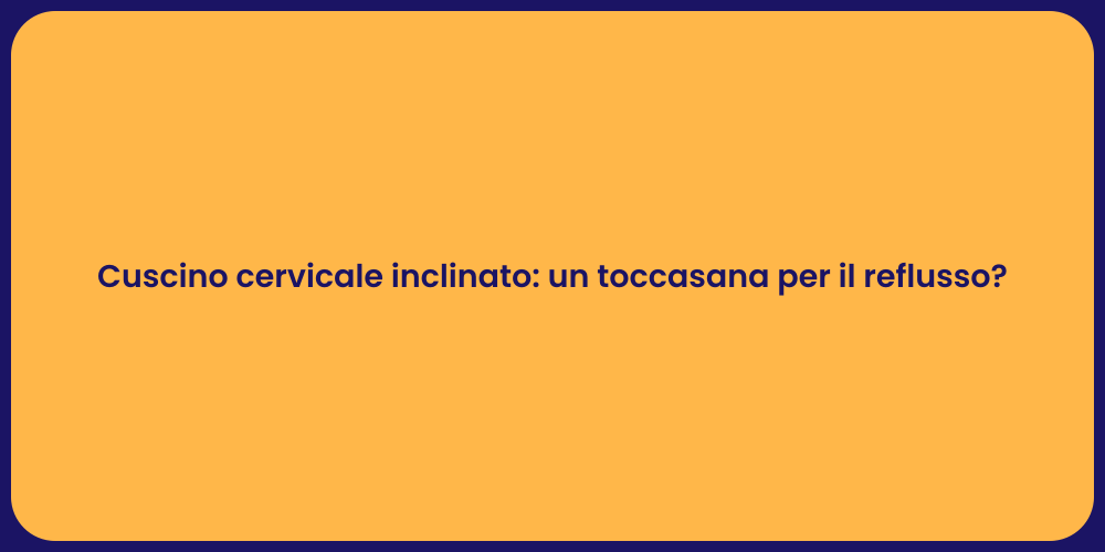 Cuscino cervicale inclinato: un toccasana per il reflusso?