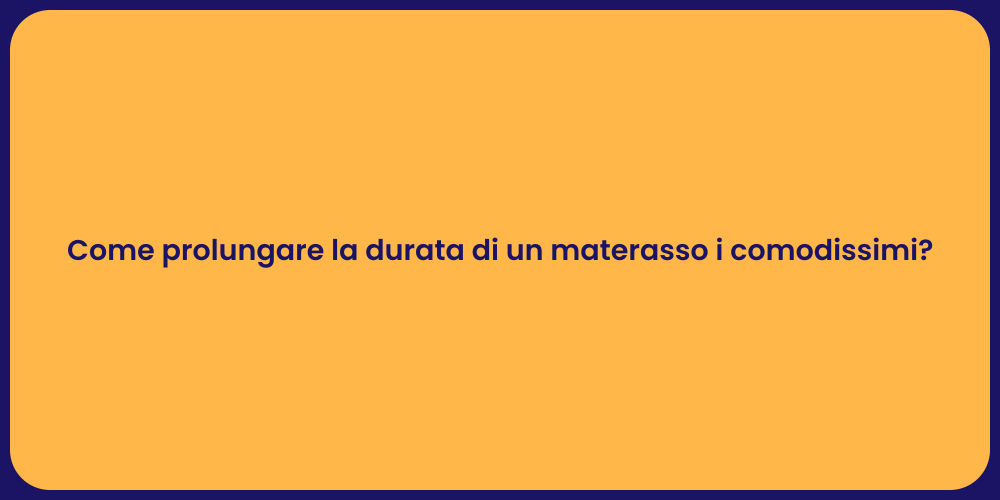 Come prolungare la durata di un materasso i comodissimi?